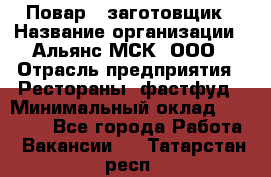 Повар - заготовщик › Название организации ­ Альянс-МСК, ООО › Отрасль предприятия ­ Рестораны, фастфуд › Минимальный оклад ­ 28 500 - Все города Работа » Вакансии   . Татарстан респ.